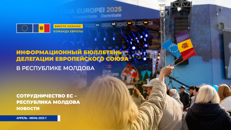 Информационный бюллетень Делегации ЕС в Республике Молдова: Апрель-Июнь 2025 г.