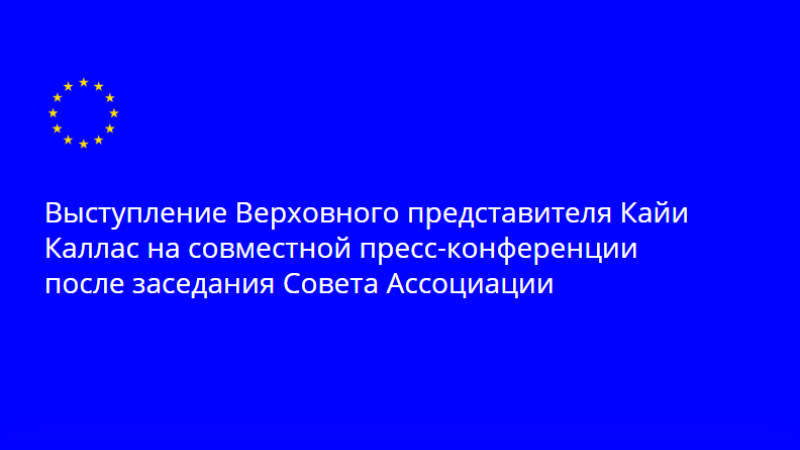 Выступление Верховного представителя Кайи Каллас на совместной пресс-конференции после заседания Совета Ассоциации