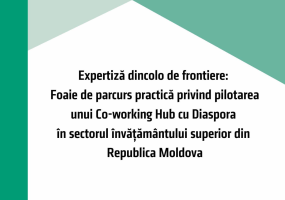 Expertiza dincolo de frontiere. Foaie de parcurs practic privind pilotarea unui Coworking Hub cu Diaspora în sectorul învățământului superior din Republica Moldova