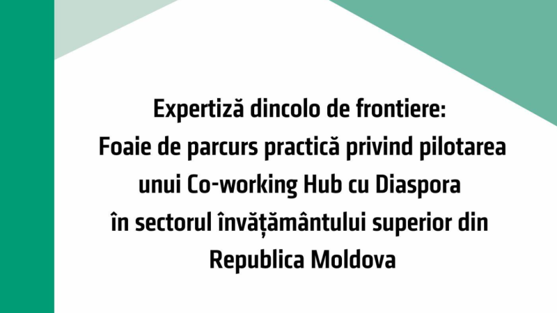 Expertiza dincolo de frontiere. Foaie de parcurs practic privind pilotarea unui Coworking Hub cu Diaspora în sectorul învățământului superior din Republica Moldova