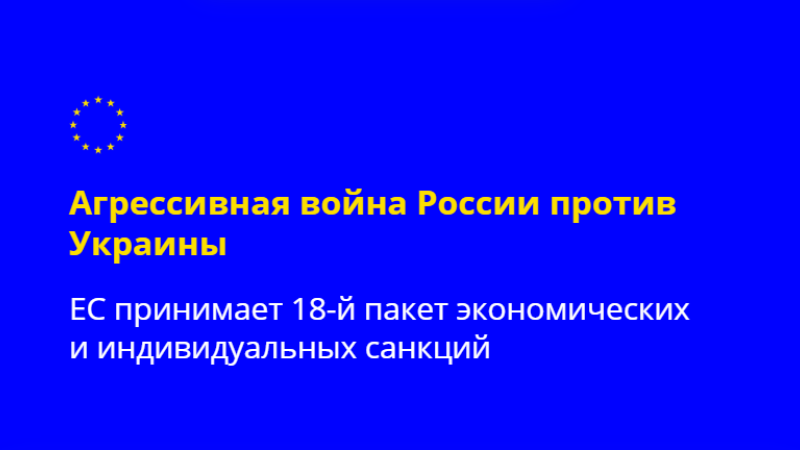 Совет ЕС принял 18-й пакет экономических и индивидуальных ограничительных мер, направленных на энергетический, банковский и военный секторы России, а также на торговлю с ЕС и обеспечение ответственности за продолжающуюся агрессию против Украины.